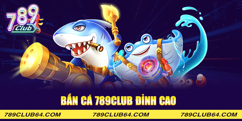 Bắn cá 789club đỉnh cao